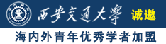 我艹骚逼视频诚邀海内外青年优秀学者加盟西安交通大学